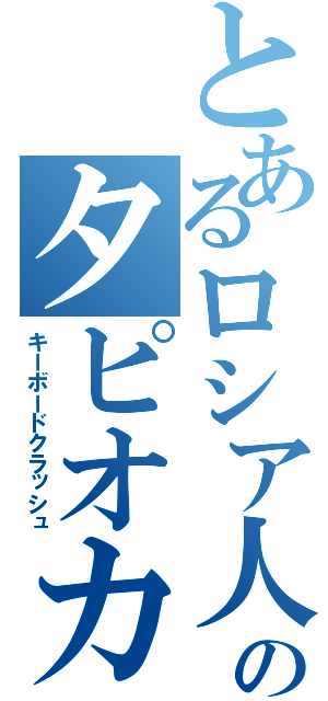 とあるロシア人のタピオカパン（キーボードクラッシュ）