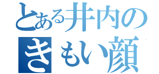 とある井内のきもい顔（）