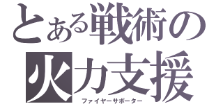 とある戦術の火力支援（ ファイヤーサポーター）