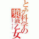 とある科学の漿液乙女（セロス・ウーマン）