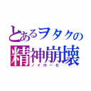 とあるヲタクの精神崩壊（ノイローゼ）