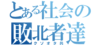 とある社会の敗北者達（クソオタ共）