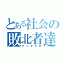 とある社会の敗北者達（クソオタ共）