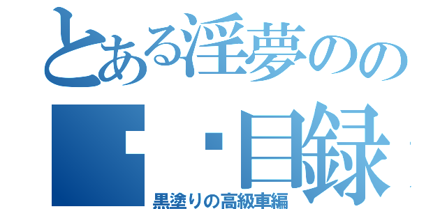 とある淫夢のの██目録（黒塗りの高級車編）