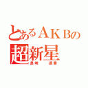 とあるＡＫＢの超新星（島崎  遥香）