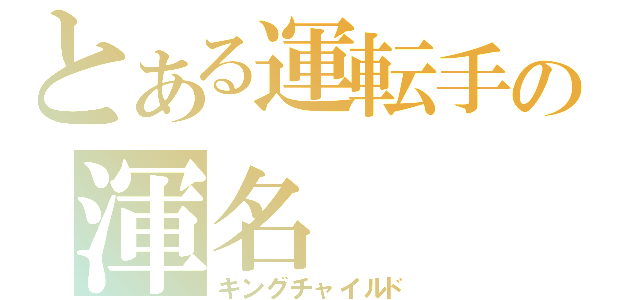 とある運転手の渾名（キングチャイルド）