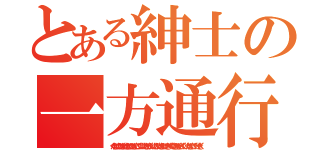 とある紳士の一方通行（くかきけこかかきくけききこかかきくここくけけけこきくかくけけこかくけきかこけききくくくききかきくこくくけくかきくこけくけくきく）