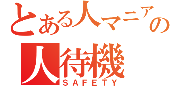 とある人マニアの人待機（ＳＡＦＥＴＹ）