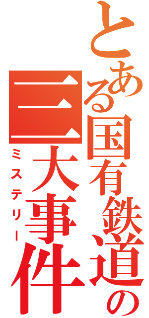 とある国有鉄道の三大事件（ミステリー）