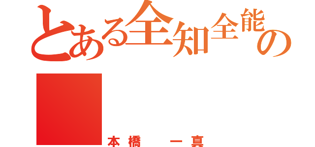 とある全知全能の     神（本橋 一真）