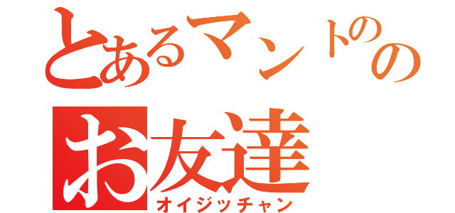 とあるマントののお友達（オイジッチャン）