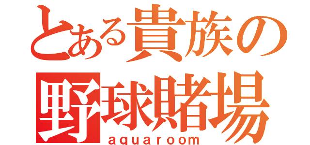 とある貴族の野球賭場（ａｑｕａｒｏｏｍ）