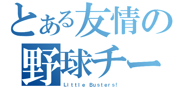 とある友情の野球チーム（Ｌｉｔｔｌｅ Ｂｕｓｔｅｒｓ！）