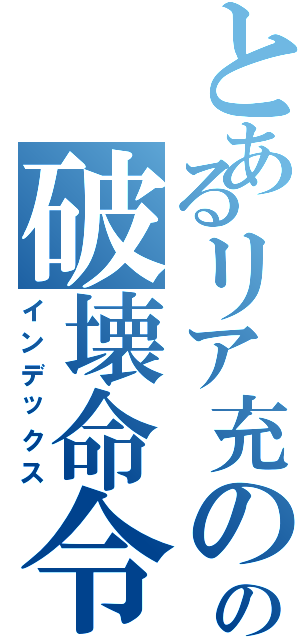 とあるリア充のの破壊命令（インデックス）