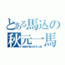 とある馬込の秋元一馬（誹謗中傷大好き人間）