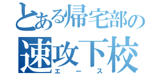 とある帰宅部の速攻下校（エース）