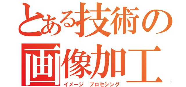 とある技術の画像加工（イメージ プロセシング）