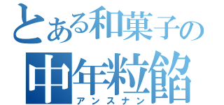 とある和菓子の中年粒餡（アンスナン）