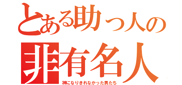 とある助っ人の非有名人（神になりきれなかった男たち）