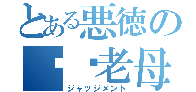 とある悪徳の屌你老母（ジャッジメント）