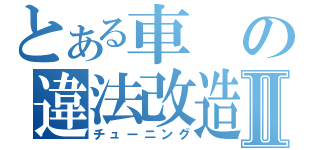 とある車の違法改造Ⅱ（チューニング）