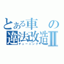 とある車の違法改造Ⅱ（チューニング）