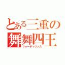 とある三重の舞舞四王（フォーディヴァス）