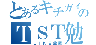 とあるキチガイのＴＳＴ勉強（ＬＩＮＥ放置）