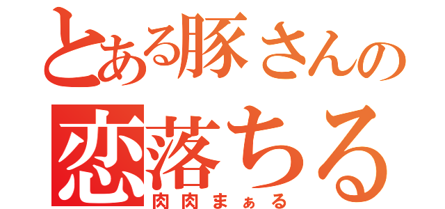 とある豚さんの恋落ちる（肉肉まぁる）