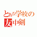 とある学校の友中剣（）