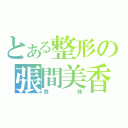 とある整形の張間美香（危険）