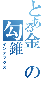 とある金の勾錐（インデックス）