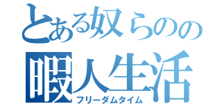 とある奴らのの暇人生活（フリーダムタイム）