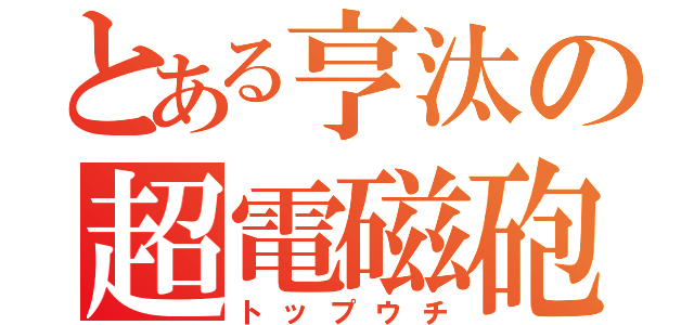 とある亨汰の超電磁砲（トップウチ）