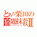 とある栗田の宿題抹殺Ⅱ（ハッピーターン）