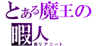 とある魔王の暇人（非リアニート）