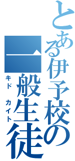 とある伊予校の一般生徒（キド カイト）