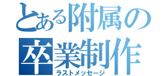 とある附属の卒業制作（ラストメッセージ）