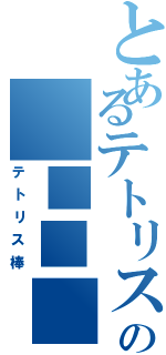 とあるテトリスの　■■■（テトリス棒）