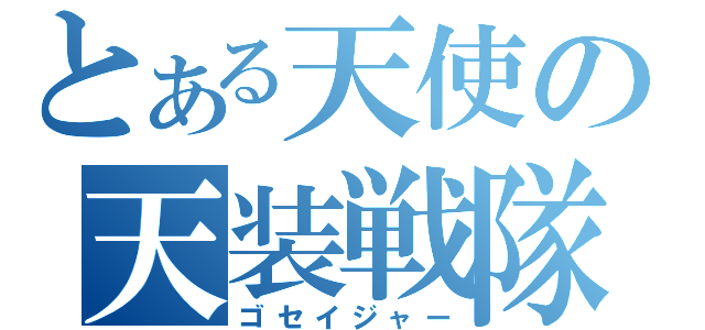 とある天使の天装戦隊（ゴセイジャー）