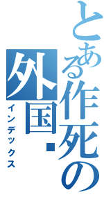 とある作死の外国佬（インデックス）