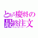 とある慶将の最終注文（ラストオーダー）