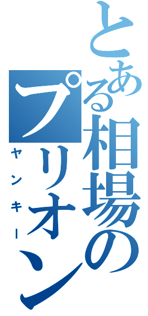 とある相場のプリオン（ヤンキー）