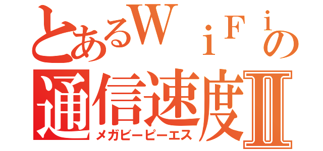 とあるＷｉＦｉの通信速度Ⅱ（メガビーピーエス）