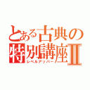 とある古典の特別講座Ⅱ（レベルアッパー）