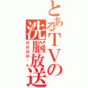 とあるＴＶの洗脳放送（ぽぽぽぽ〜ん）