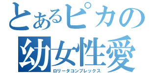 とあるピカの幼女性愛（ロリータコンプレックス）