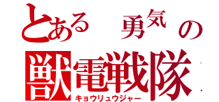 とある 勇気 の獣電戦隊（キョウリュウジャー）