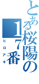 とある桜陽の１７番（ヒロアキ）