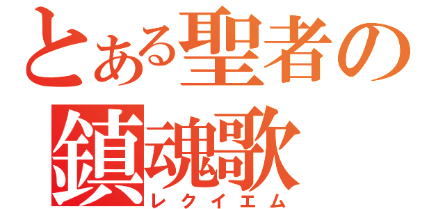 とある聖者の鎮魂歌（レクイエム）